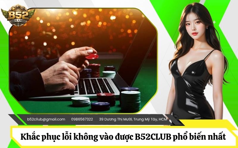 Khắc phục lỗi không vào được B52CLUB phổ biến nhất hiện nay